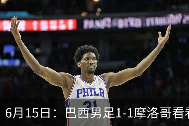 6月15日：巴西男足1-1摩洛哥看看媒体专家怎么说！前锋蒂亚戈没有战术价值